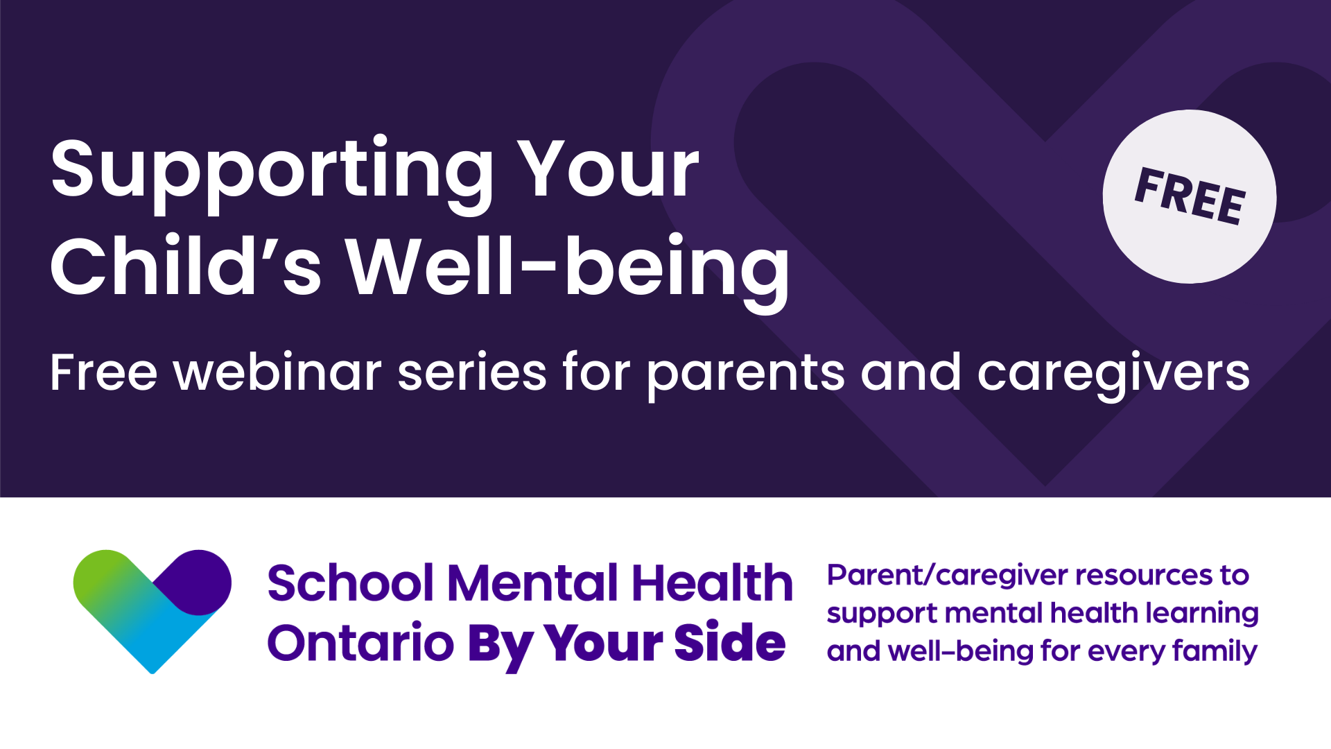 Supporting your child's well-being. Free webinar series for parents and caregivers by School Mental Health Ontario