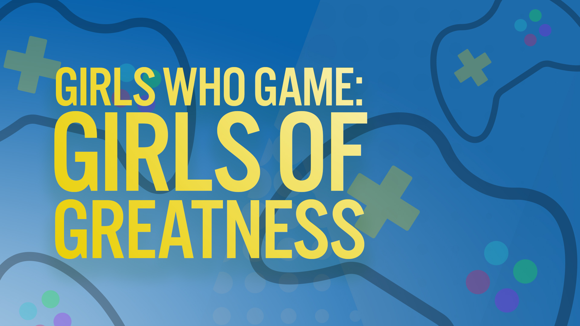 Girls Who Game: Girls of Greatness
